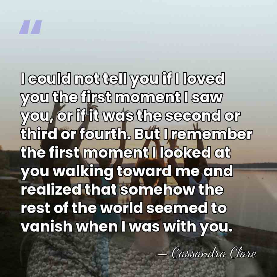 I could not tell you if I loved you the first moment&hellip; - Cassandra Clare