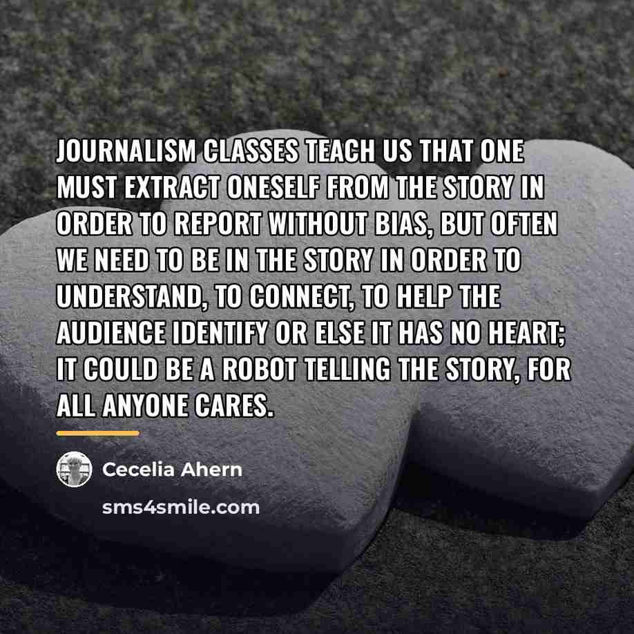 “Journalism classes teach us that one must extract oneself from…” quote by Cecelia Ahern
