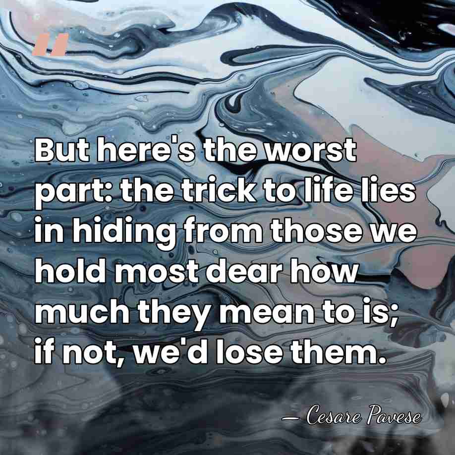 But here's the worst part: the trick to life lies in hiding&hellip; - Cesare Pavese