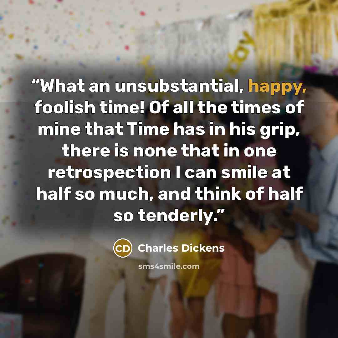 “What an unsubstantial, happy, foolish time! Of all the times of mine that Time has in his grip, there is none that in one retrospection I can smile at half so much, and think of half so tenderly.” quote by Charles Dickens
