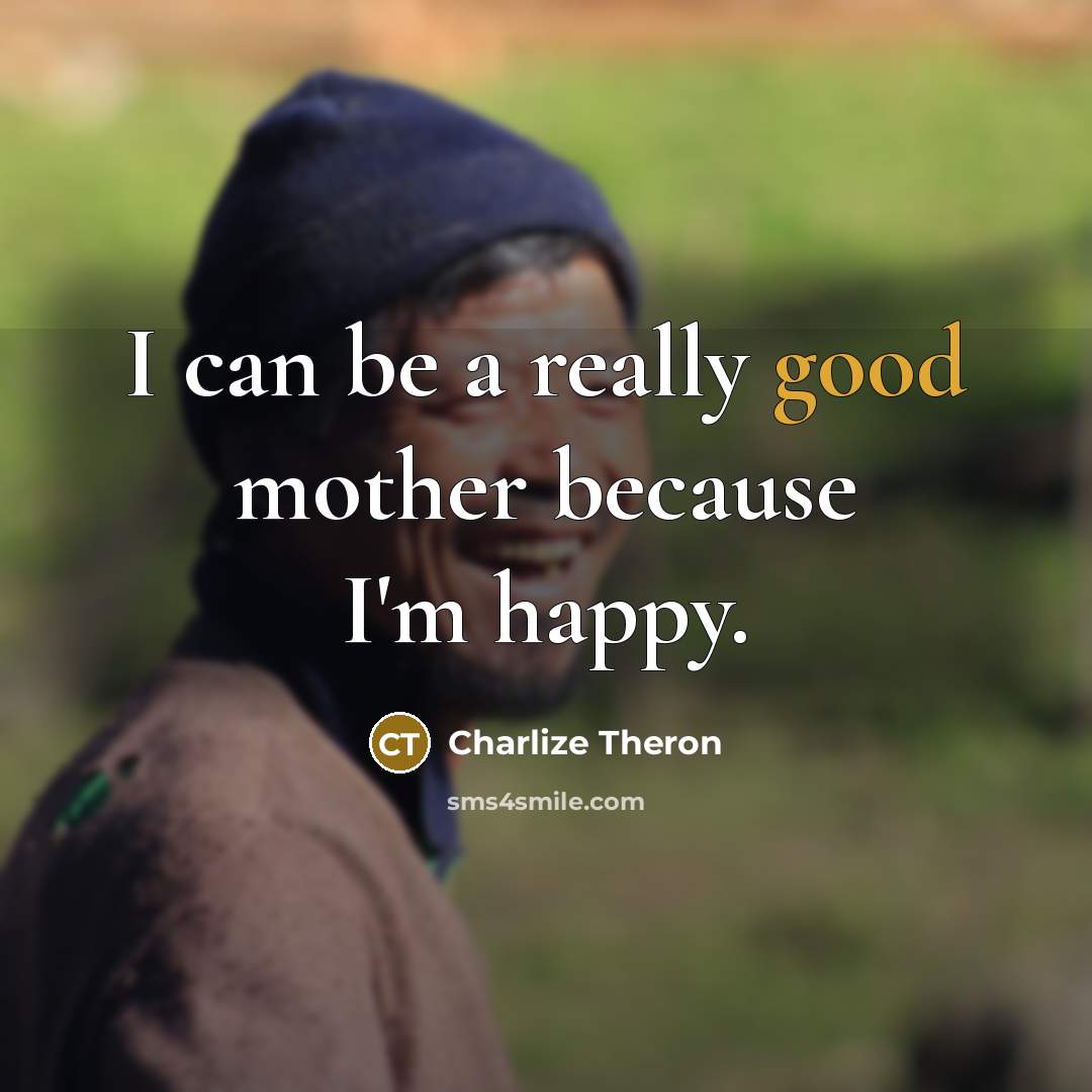 “I can be a really good mother because I'm happy.…” quote by Charlize Theron