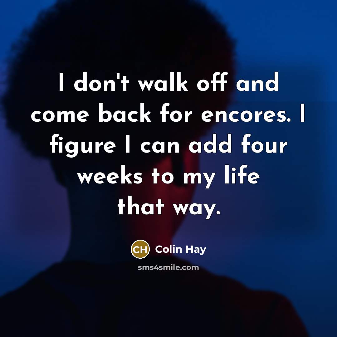 “I don't walk off and come back for encores. I…” quote by Colin Hay