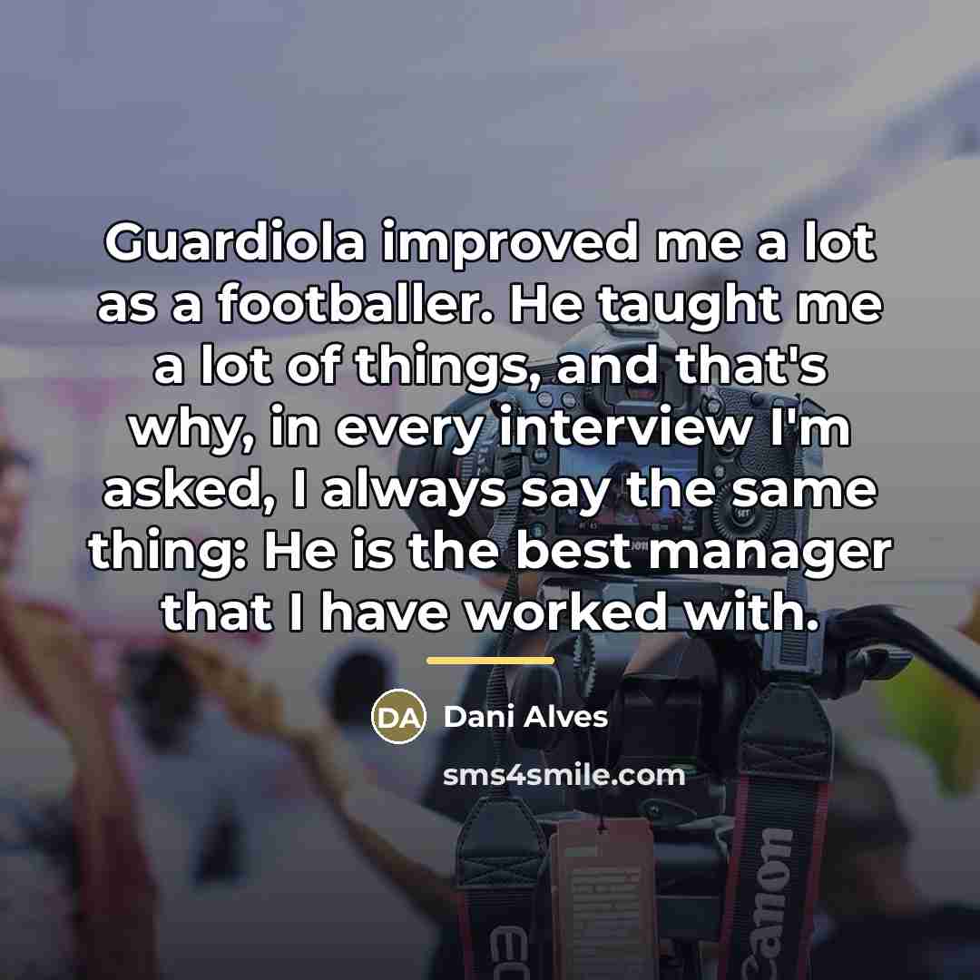 “Guardiola improved me a lot as a footballer. He taught…” quote by Dani Alves