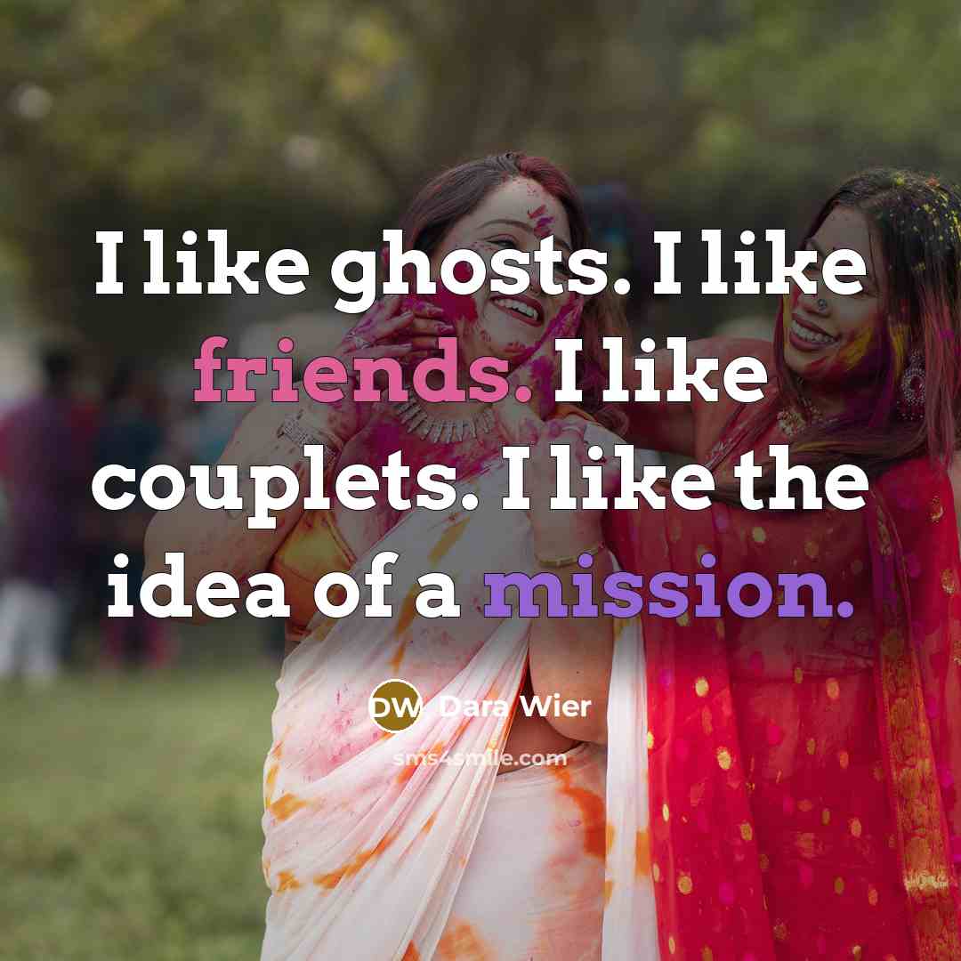 “I like ghosts. I like friends. I like couplets. I…” quote by Dara Wier