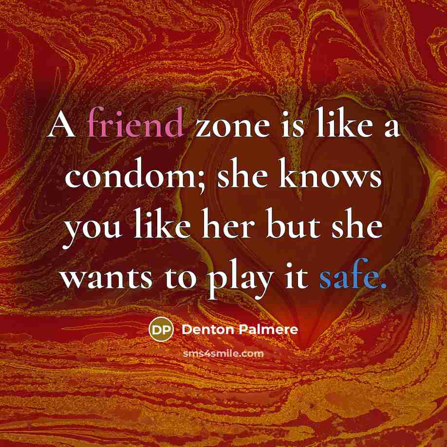 “A friend zone is like a condom; she knows you like her but she wants to play it safe.” quote by Denton Palmere