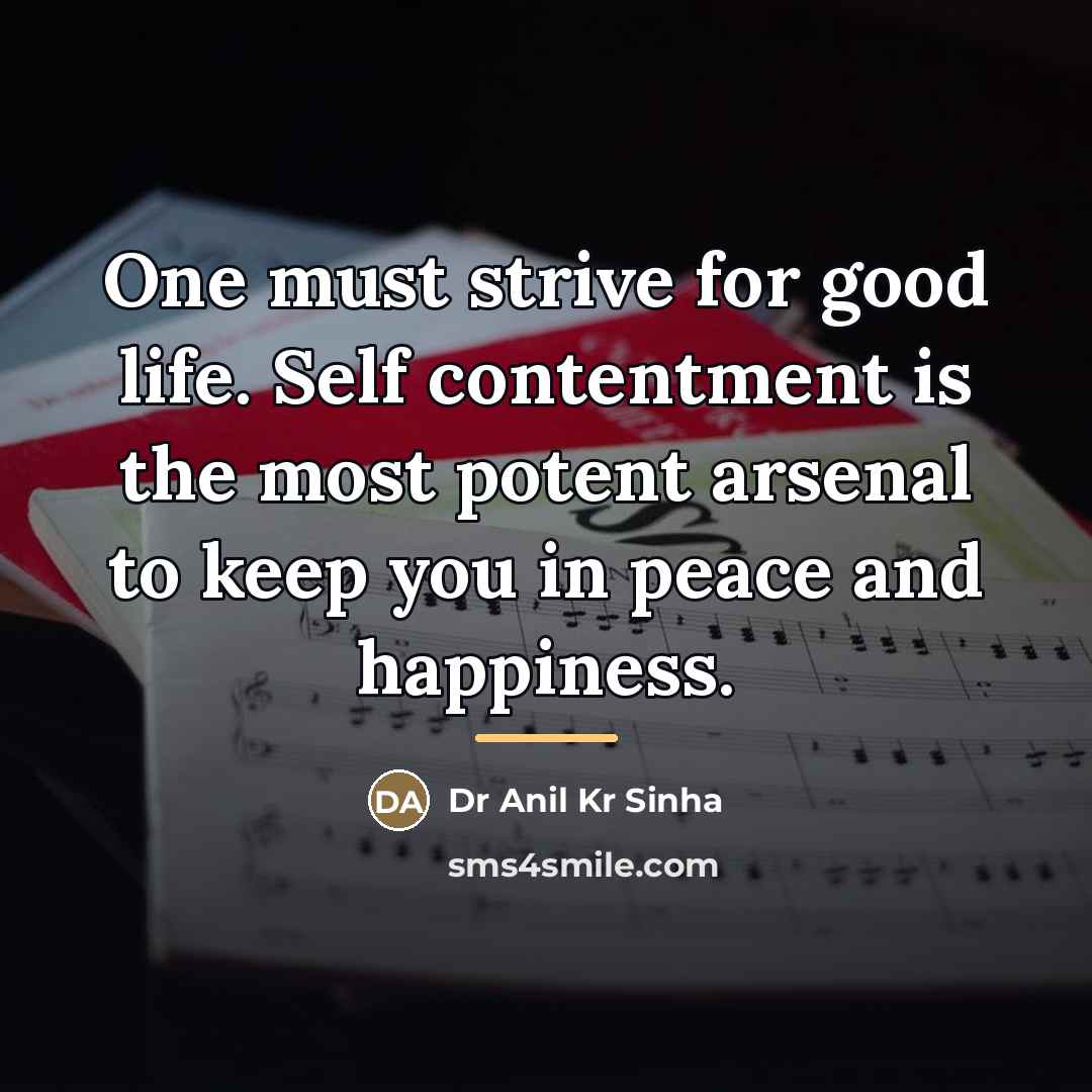 “One must strive for good life. Self contentment is the…” quote by Dr Anil Kr Sinha