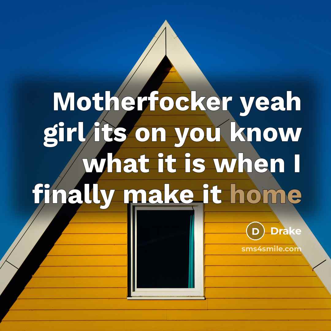 “Motherfocker yeah girl its on you know what it is when I finally make it home” quote by Drake