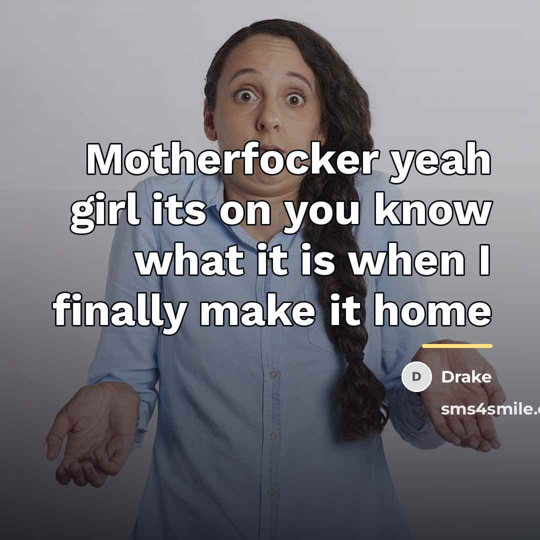 “Motherfocker yeah girl its on you know what it is…” quote by Drake