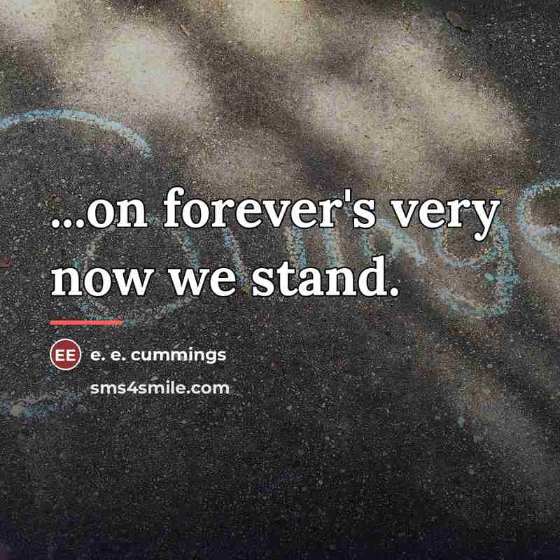 “...on forever's very now we stand.…” quote by e. e. cummings