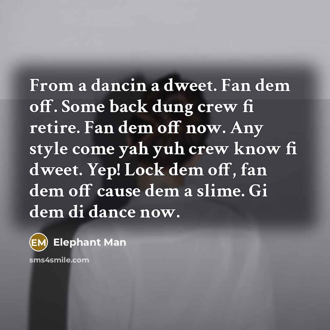 “From a dancin a dweet. Fan dem off. Some back…” quote by Elephant Man