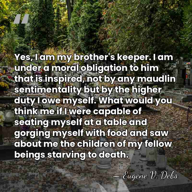 Yes, I am my brother's keeper. I am under a moral obligation&hellip; - Eugene V. Debs