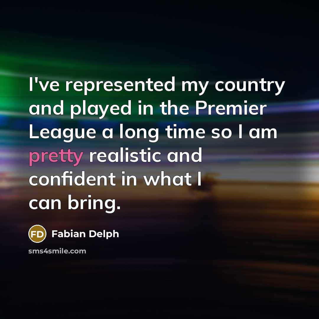 “I've represented my country and played in the Premier League a long time so I am pretty realistic and confident in what I can bring.” quote by Fabian Delph