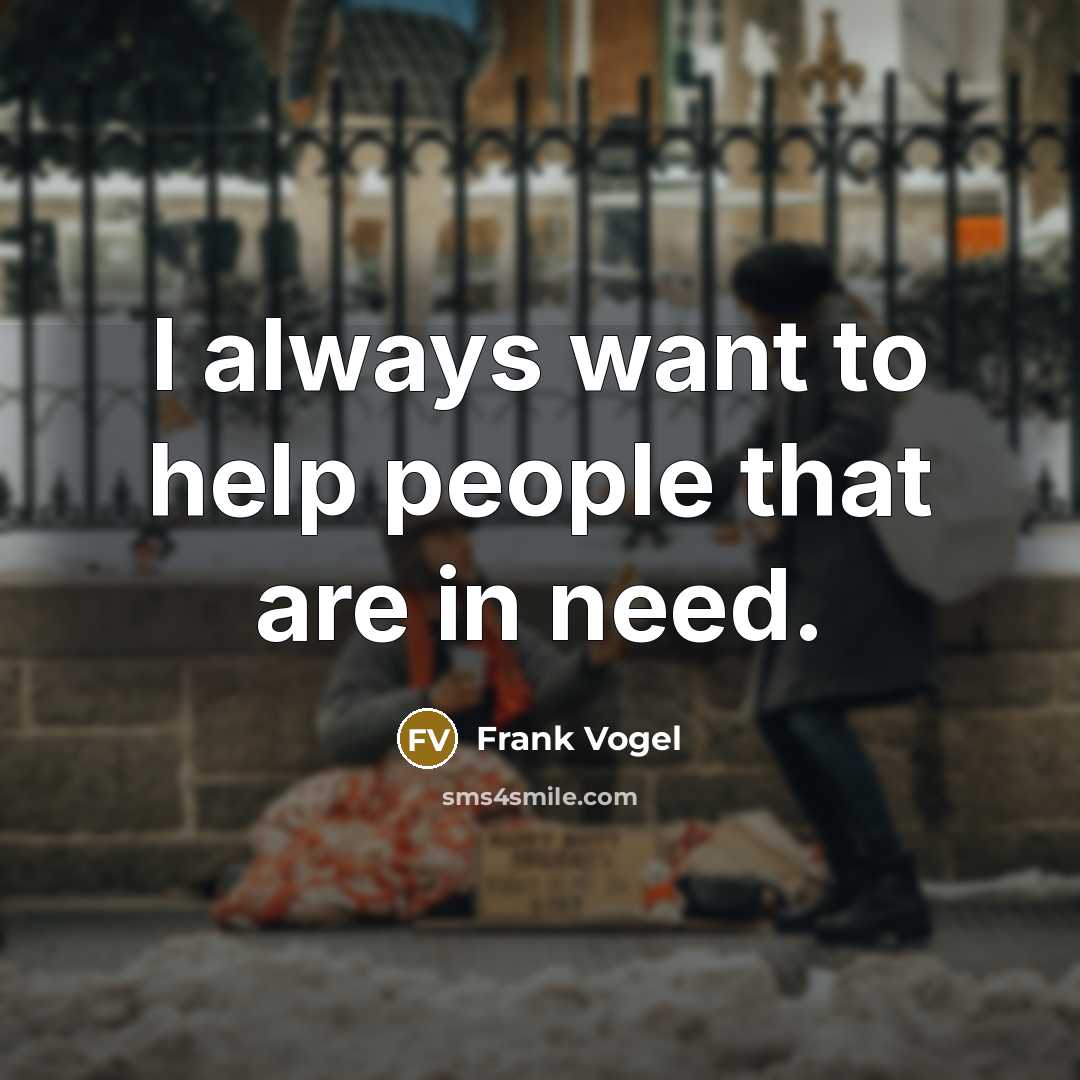 “I always want to help people that are in need.…” quote by Frank Vogel