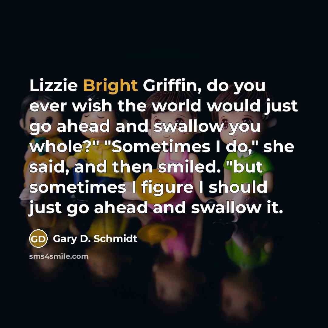 “Lizzie Bright Griffin, do you ever wish the world would…” quote by Gary D. Schmidt