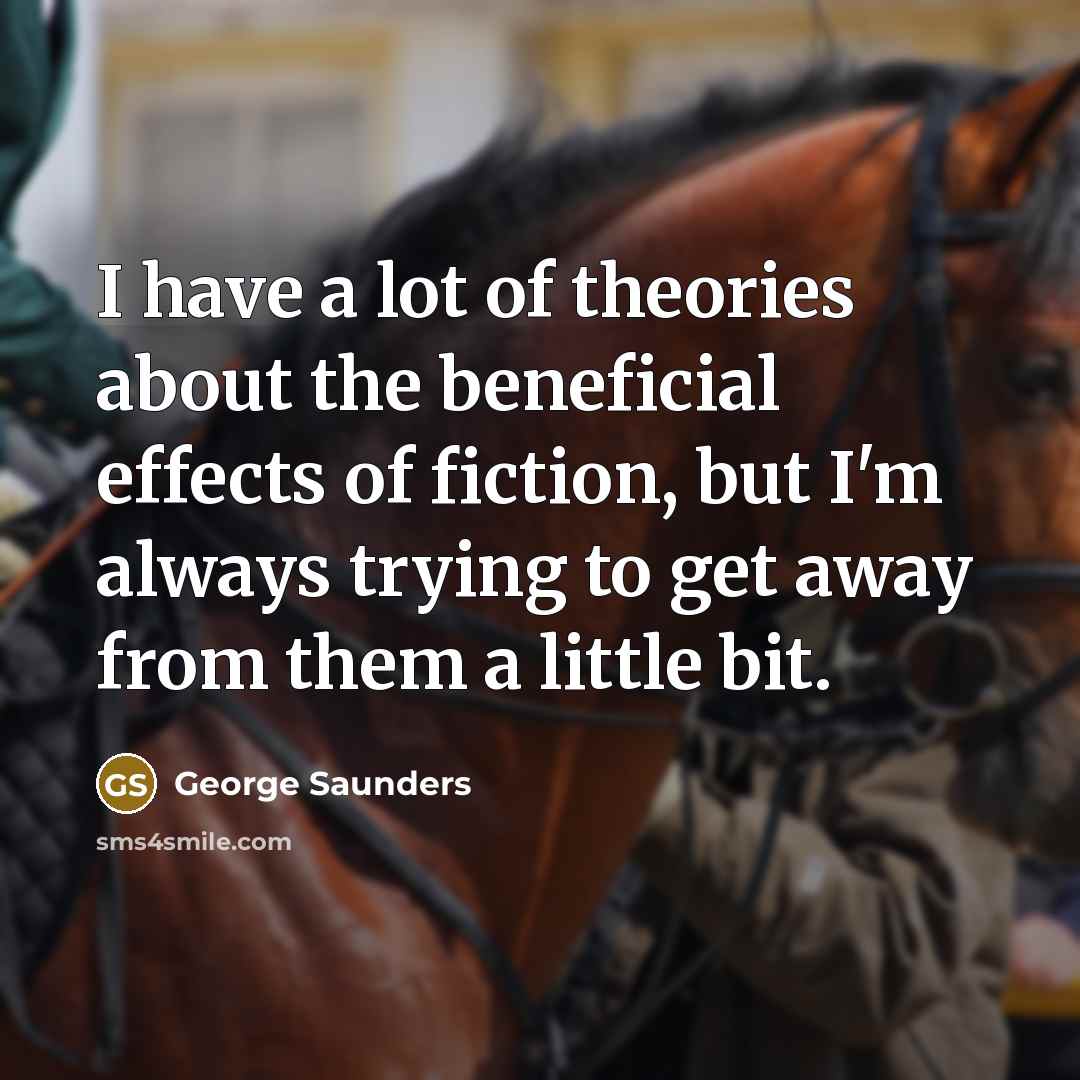 “I have a lot of theories about the beneficial effects…” quote by George Saunders