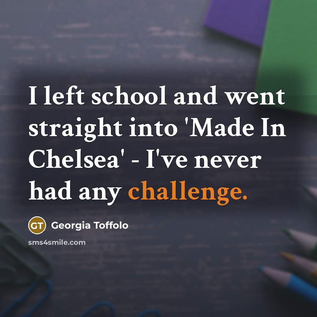 “I left school and went straight into 'Made In Chelsea'…” quote by Georgia Toffolo