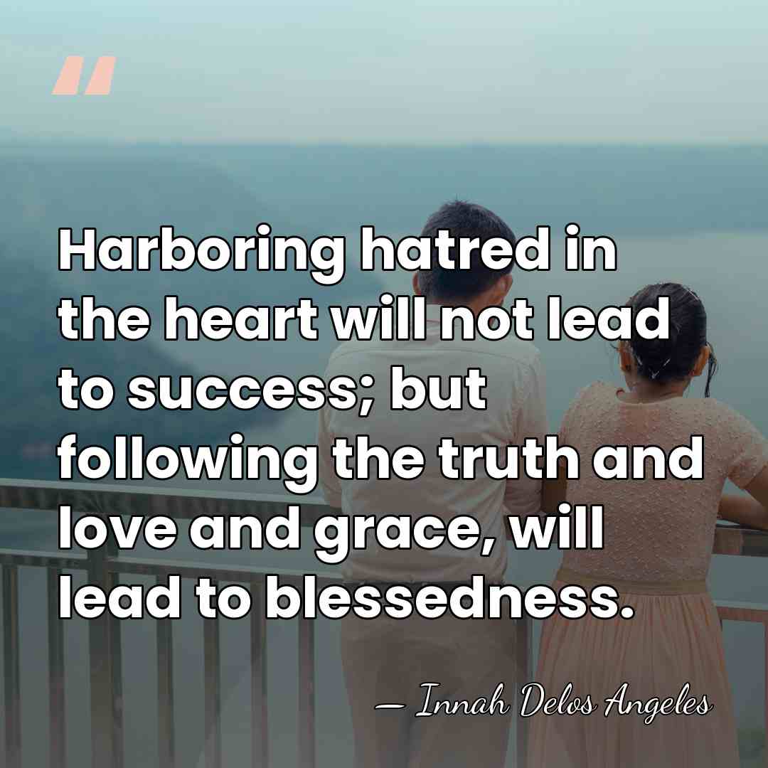 Harboring hatred in the heart will not lead to success; but following&hellip; - Innah Delos Angeles