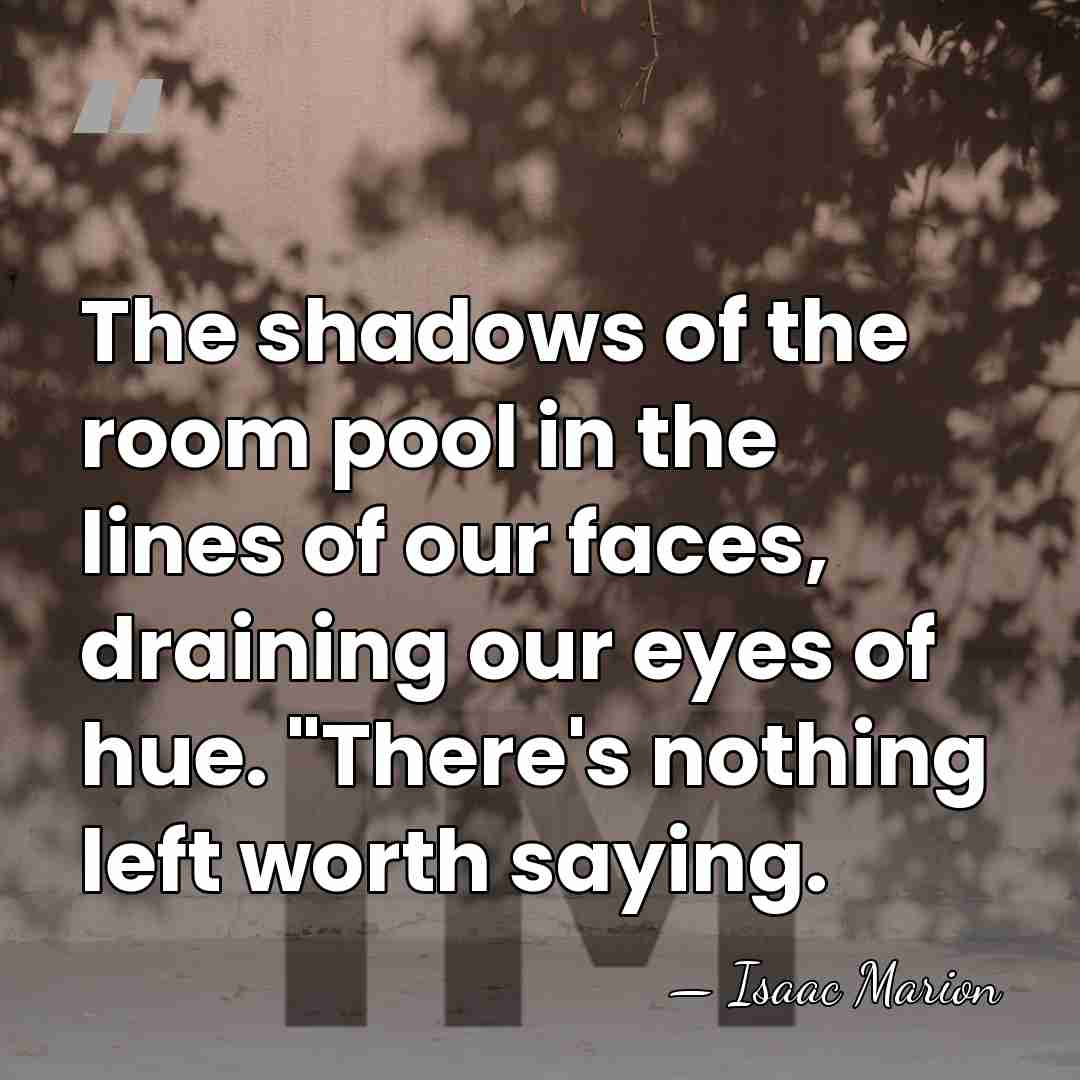 The shadows of the room pool in the lines of our faces,&hellip; - Isaac Marion