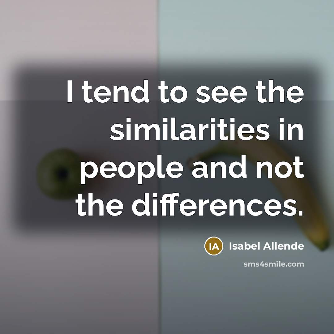 “I tend to see the similarities in people and not the differences.” quote by Isabel Allende