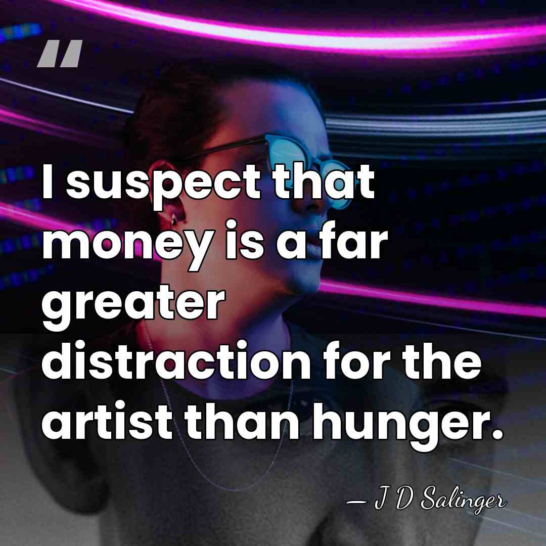 I suspect that money is a far greater distraction for the artist&hellip; - J D Salinger