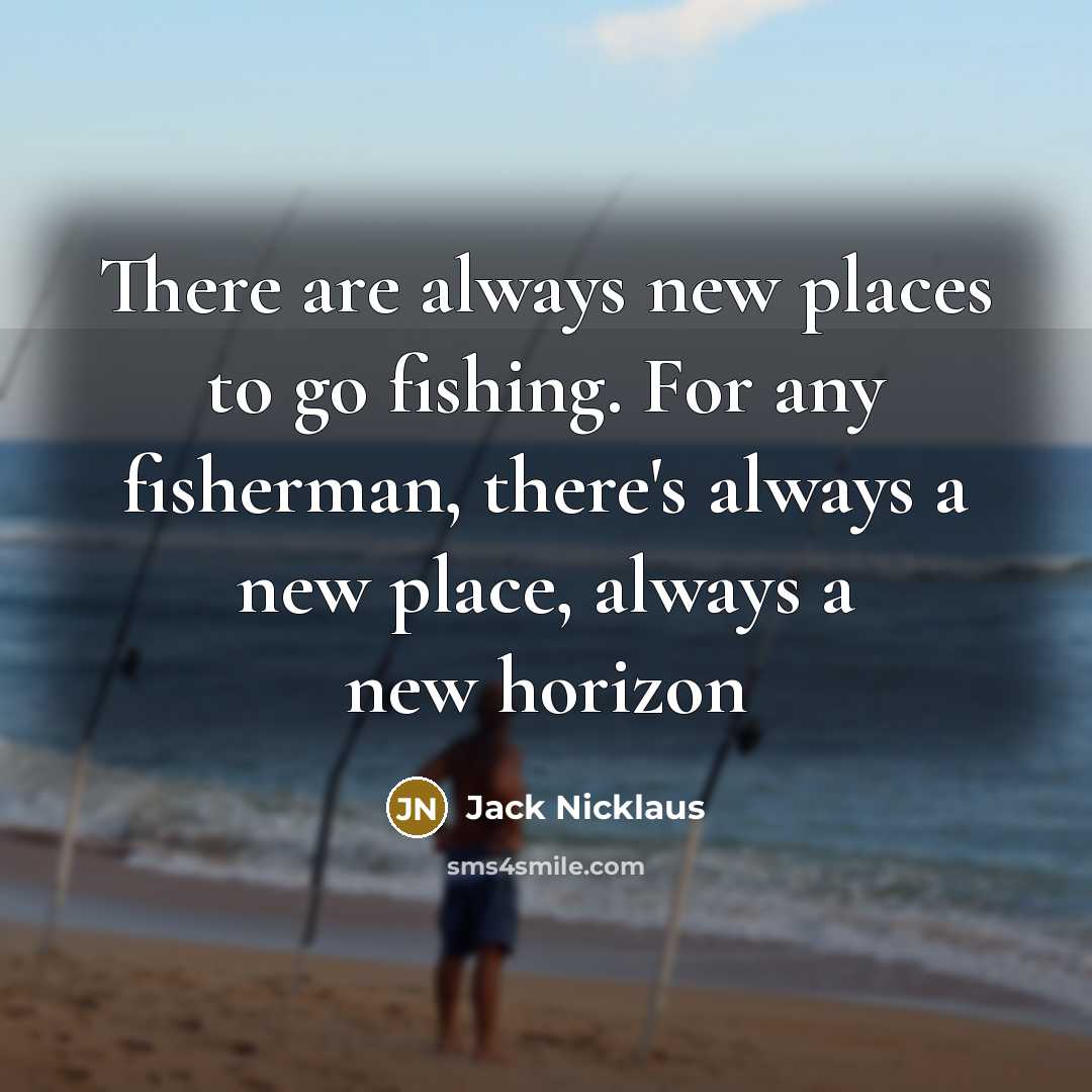 “There are always new places to go fishing. For any fisherman, there's always a new place, always a new horizon” quote by Jack Nicklaus