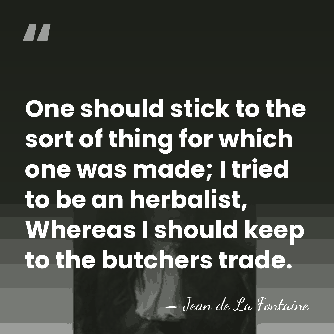 One should stick to the sort of thing for which one was&hellip; - Jean de La Fontaine