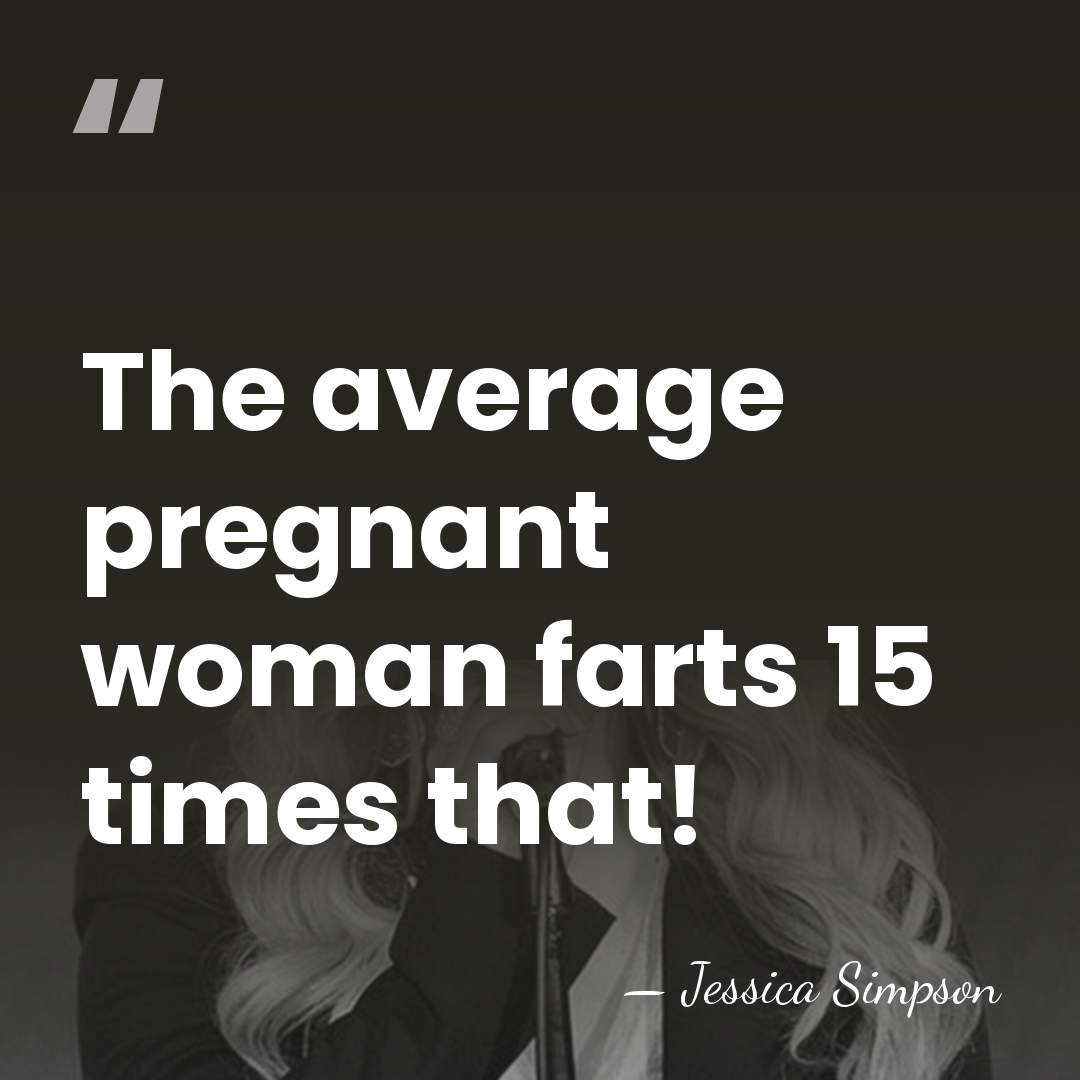The average pregnant woman farts 15 times that! - Jessica Simpson