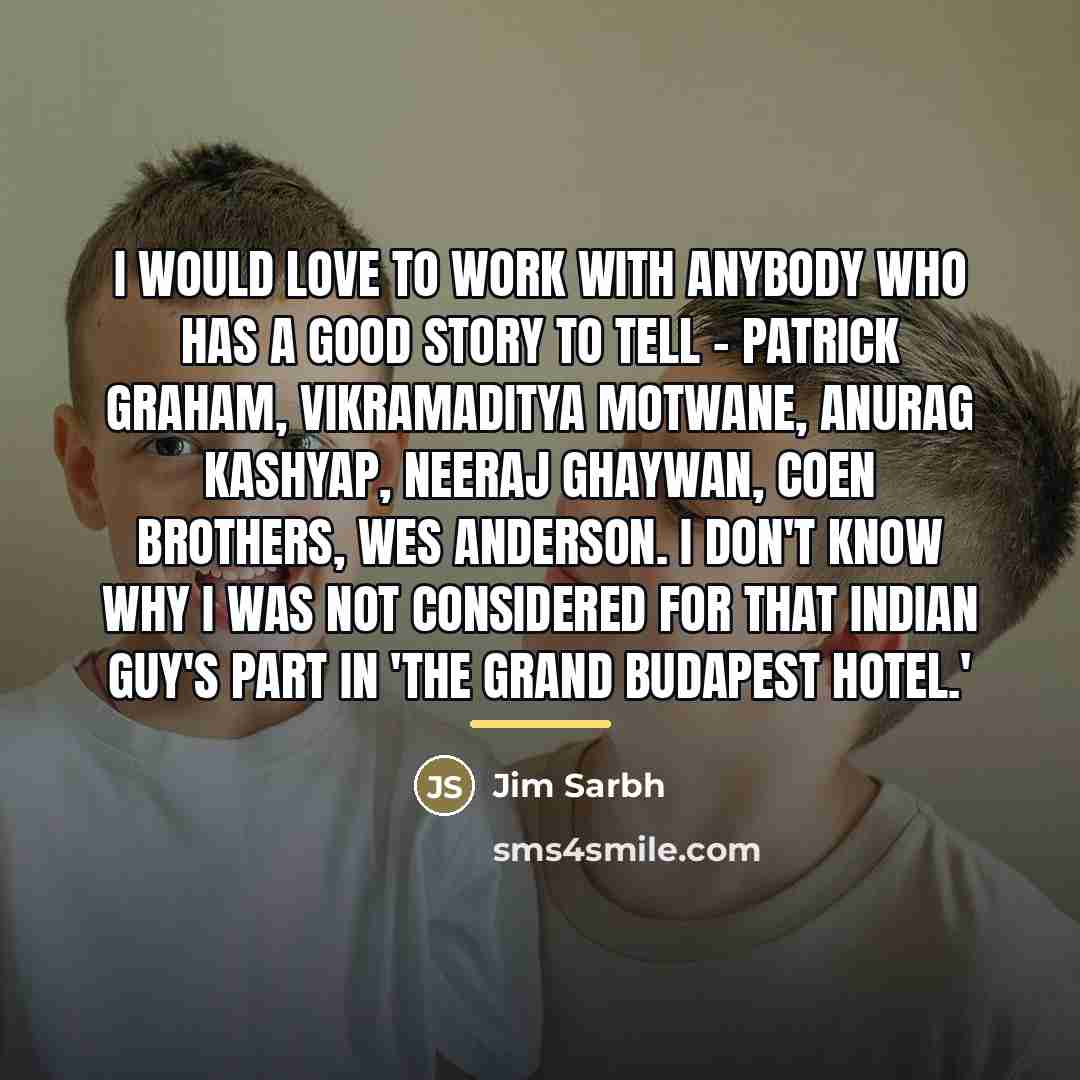 “I would love to work with anybody who has a…” quote by Jim Sarbh