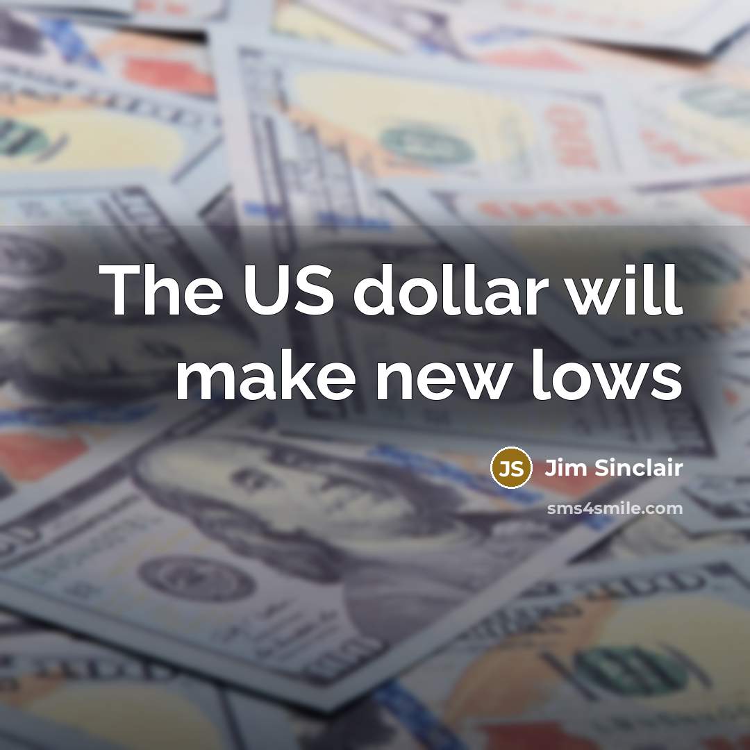 “The US dollar will make new lows…” quote by Jim Sinclair