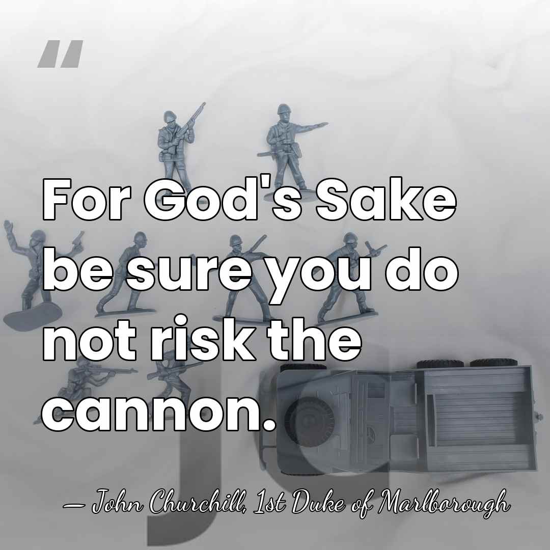 For God's Sake be sure you do not risk the cannon. - John Churchill, 1st Duke of Marlborough