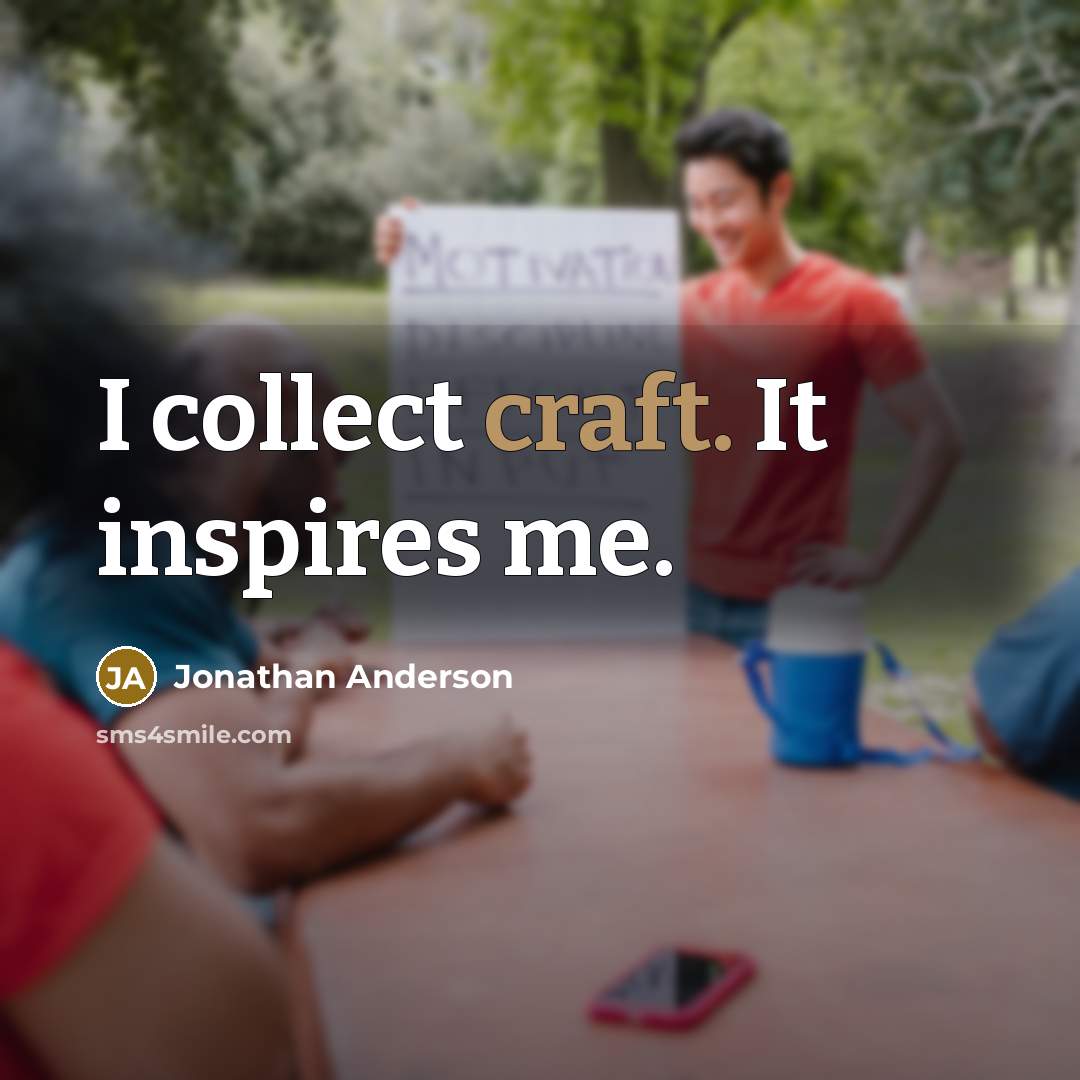 “I collect craft. It inspires me.…” quote by Jonathan Anderson
