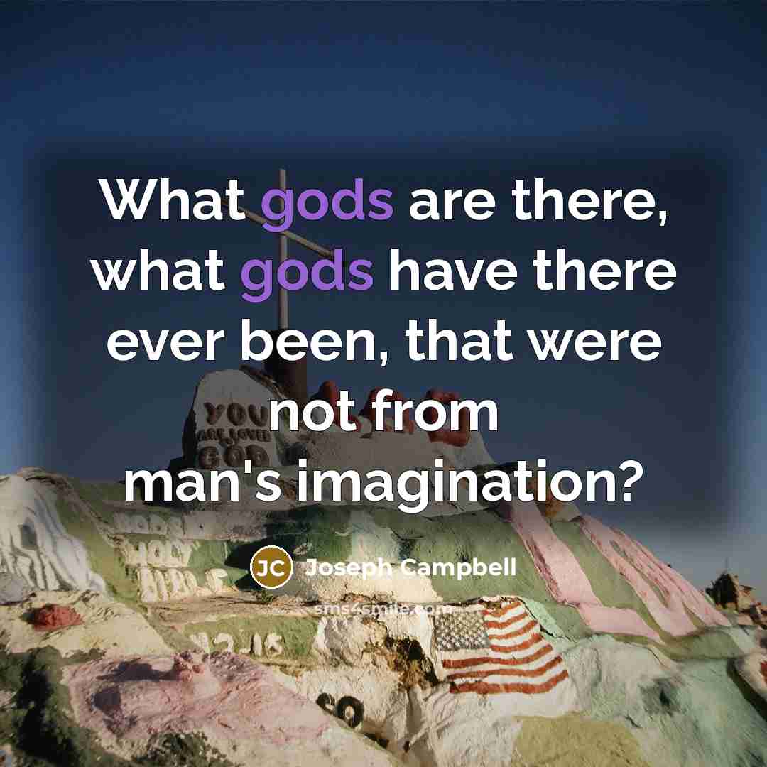 “What gods are there, what gods have there ever been,…” quote by Joseph Campbell