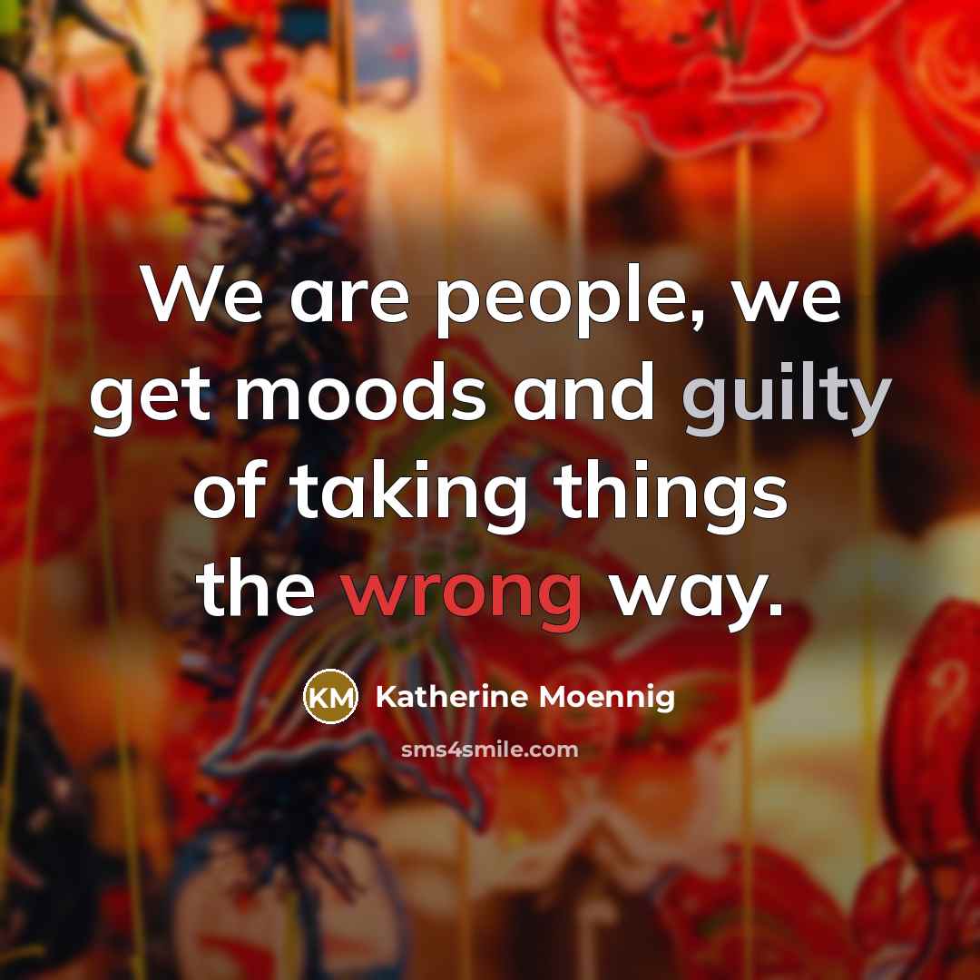 “We are people, we get moods and guilty of taking things the wrong way.” quote by Katherine Moennig