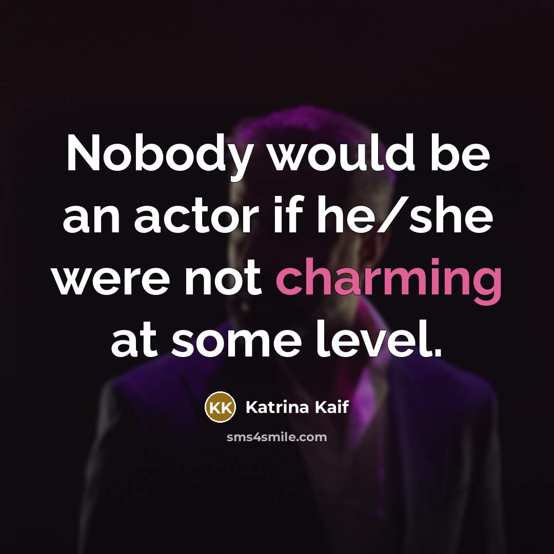 “Nobody would be an actor if he/she were not charming…” quote by Katrina Kaif