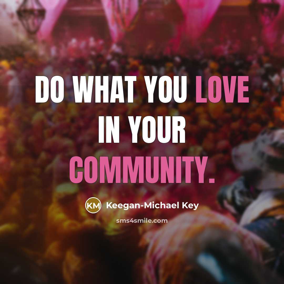 “Do what you love in your community.…” quote by Keegan-Michael Key
