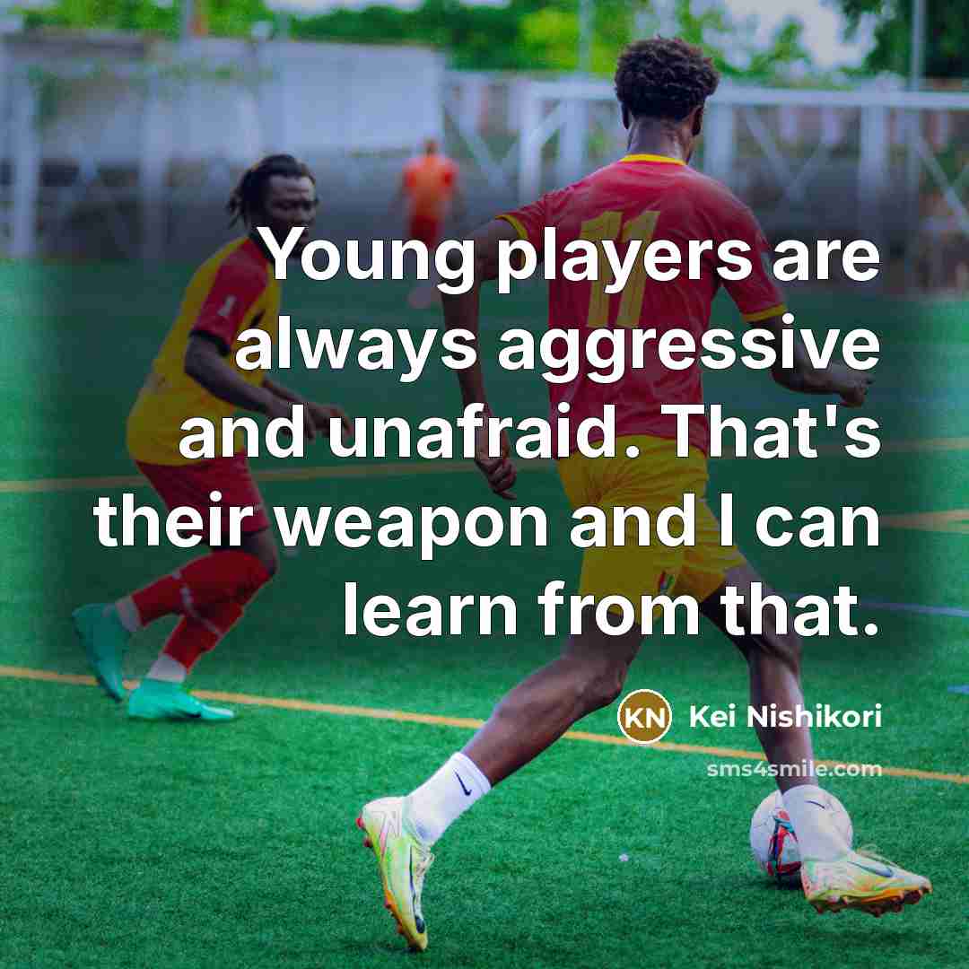 “Young players are always aggressive and unafraid. That's their weapon…” quote by Kei Nishikori