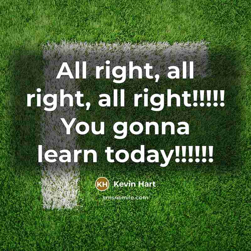 “All right, all right, all right!!!!! You gonna learn today!!!!!!…” quote by Kevin Hart