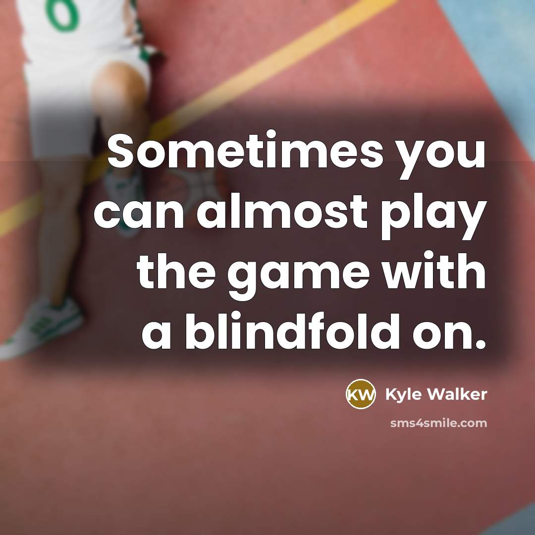 “Sometimes you can almost play the game with a blindfold…” quote by Kyle Walker
