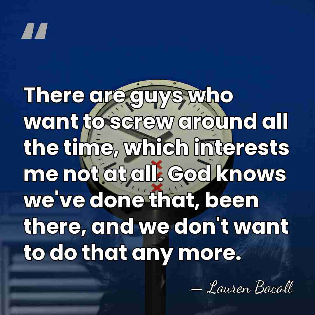 There are guys who want to screw around all the time, which&hellip; - Lauren Bacall