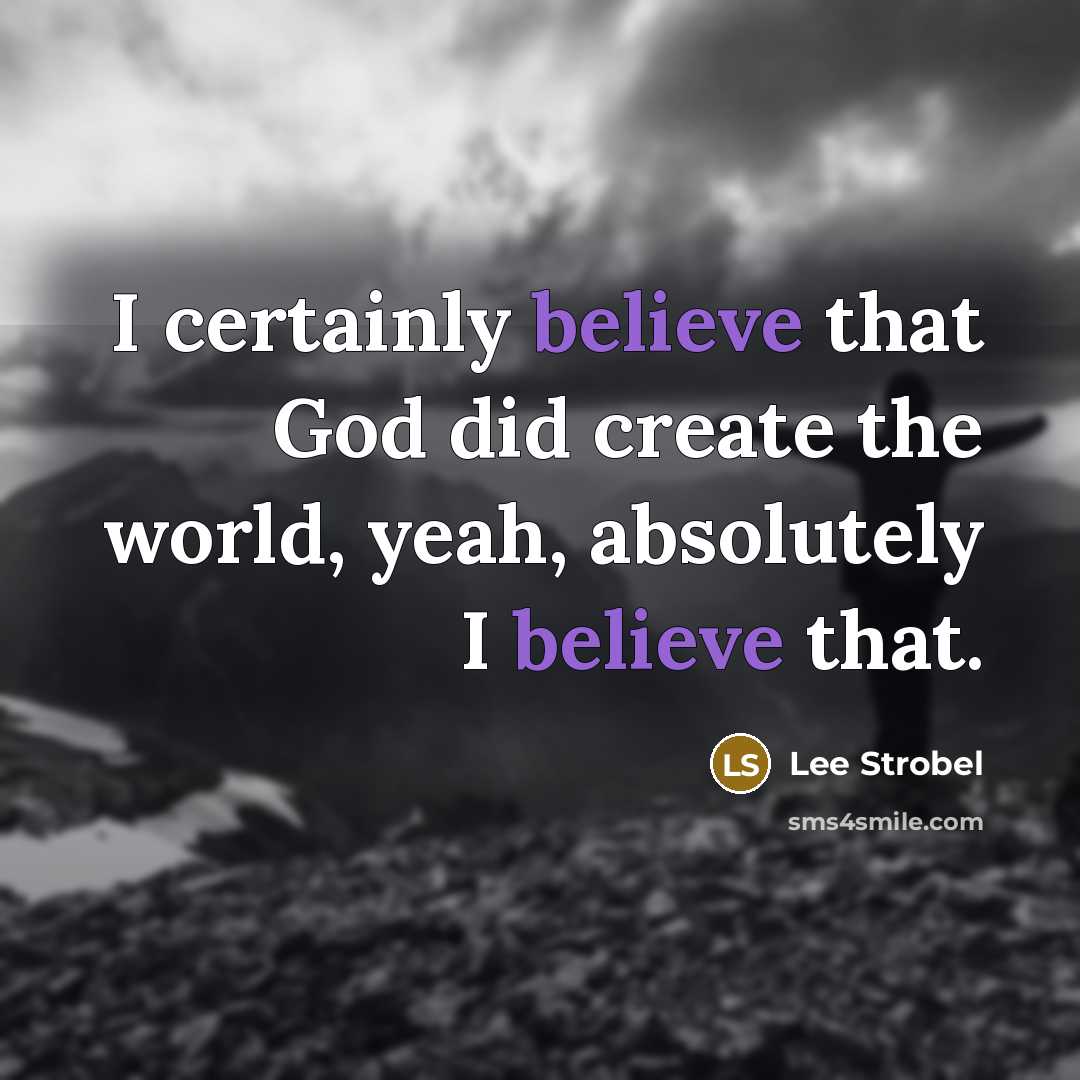 “I certainly believe that God did create the world, yeah,…” quote by Lee Strobel