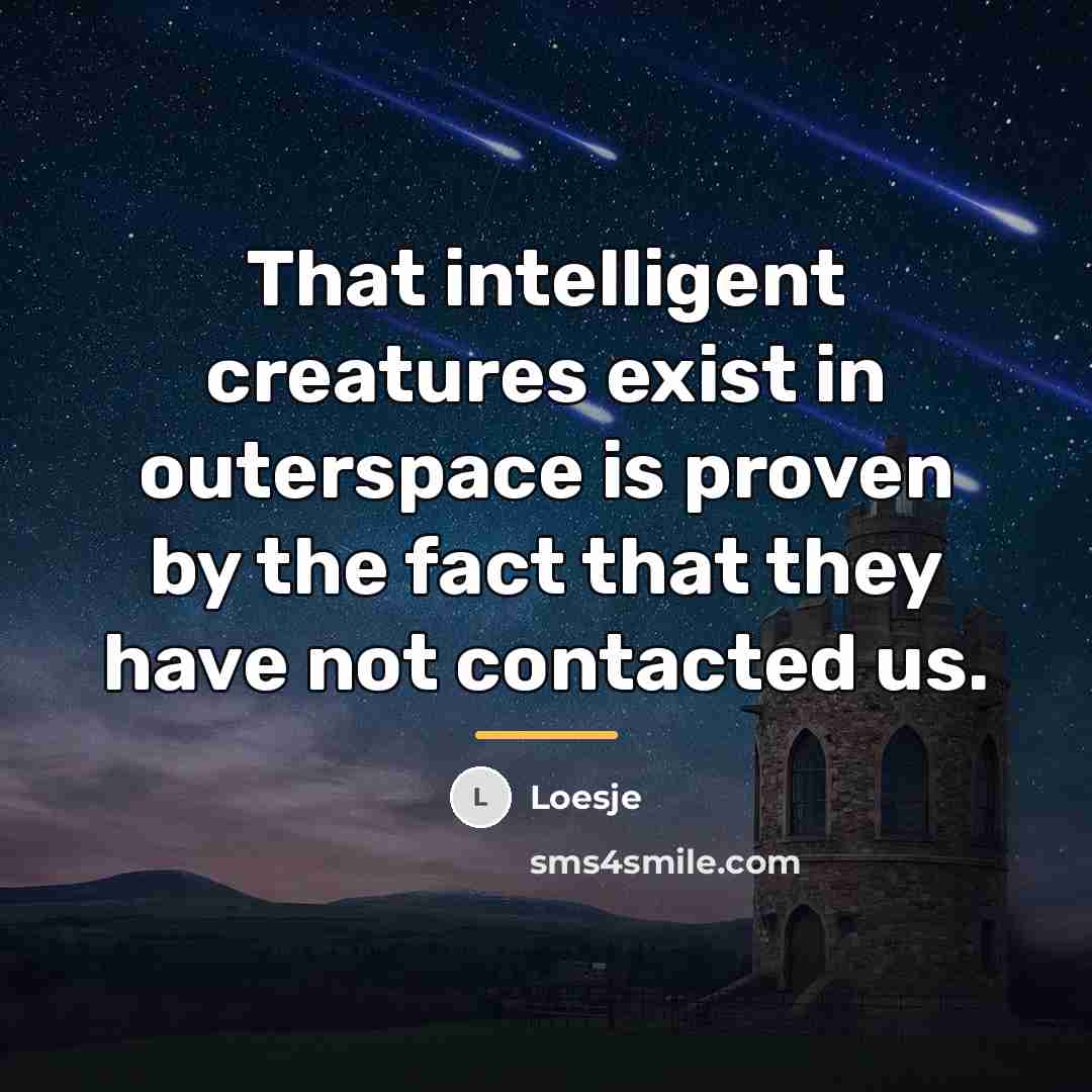 “That intelligent creatures exist in outerspace is proven by the…” quote by Loesje
