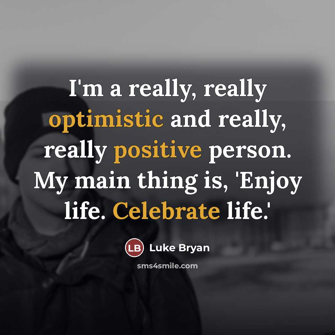 “I'm a really, really optimistic and really, really positive person.…” quote by Luke Bryan