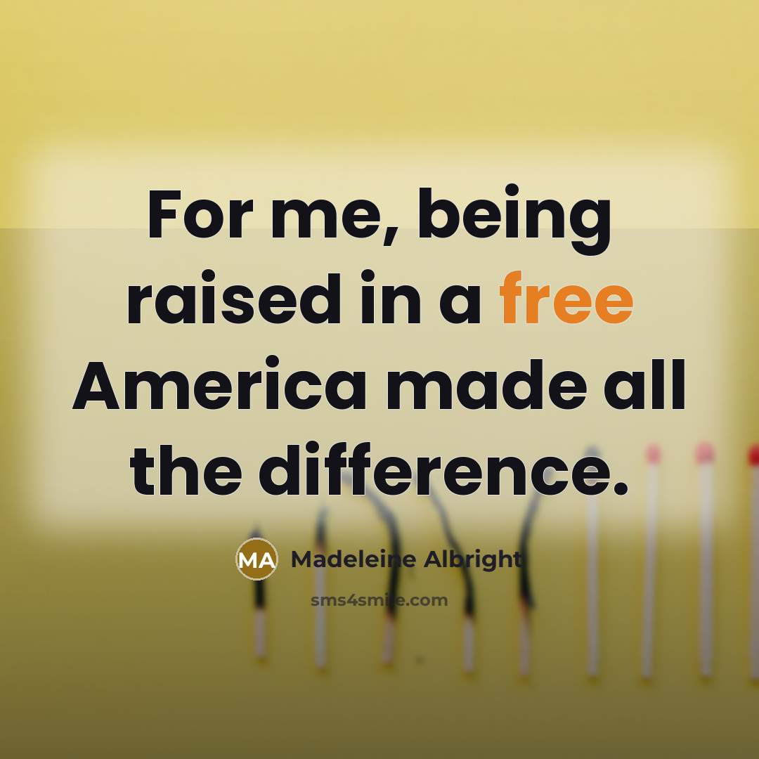 “For me, being raised in a free America made all…” quote by Madeleine Albright