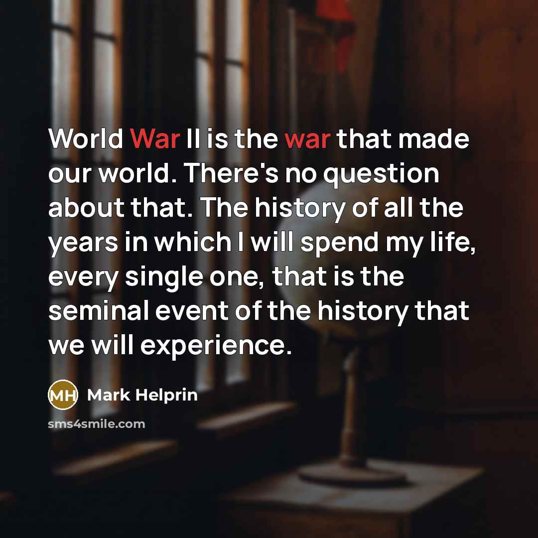 “World War II is the war that made our world.…” quote by Mark Helprin