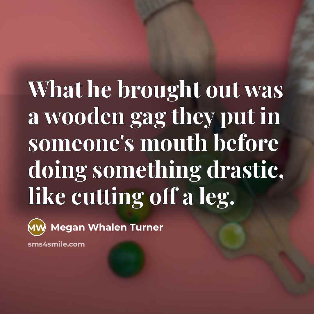 “What he brought out was a wooden gag they put…” quote by Megan Whalen Turner