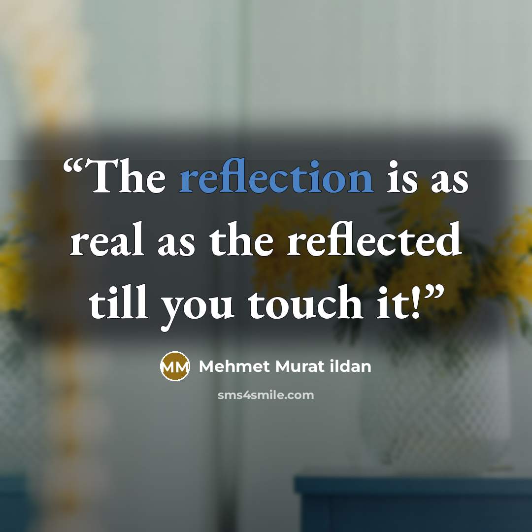 “The reflection is as real as the reflected till you touch it!” quote by Mehmet Murat ildan