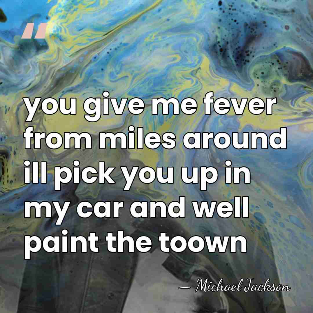 you give me fever from miles around ill pick you up in&hellip; - Michael Jackson