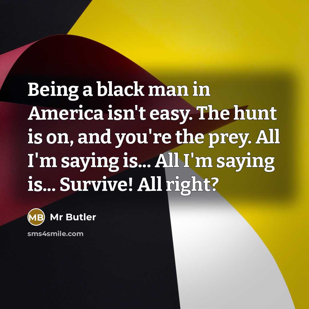 “Being a black man in America isn't easy. The hunt is on, and you're the prey. All I'm saying is... All I'm saying is... Survive! All right?” quote by Mr Butler