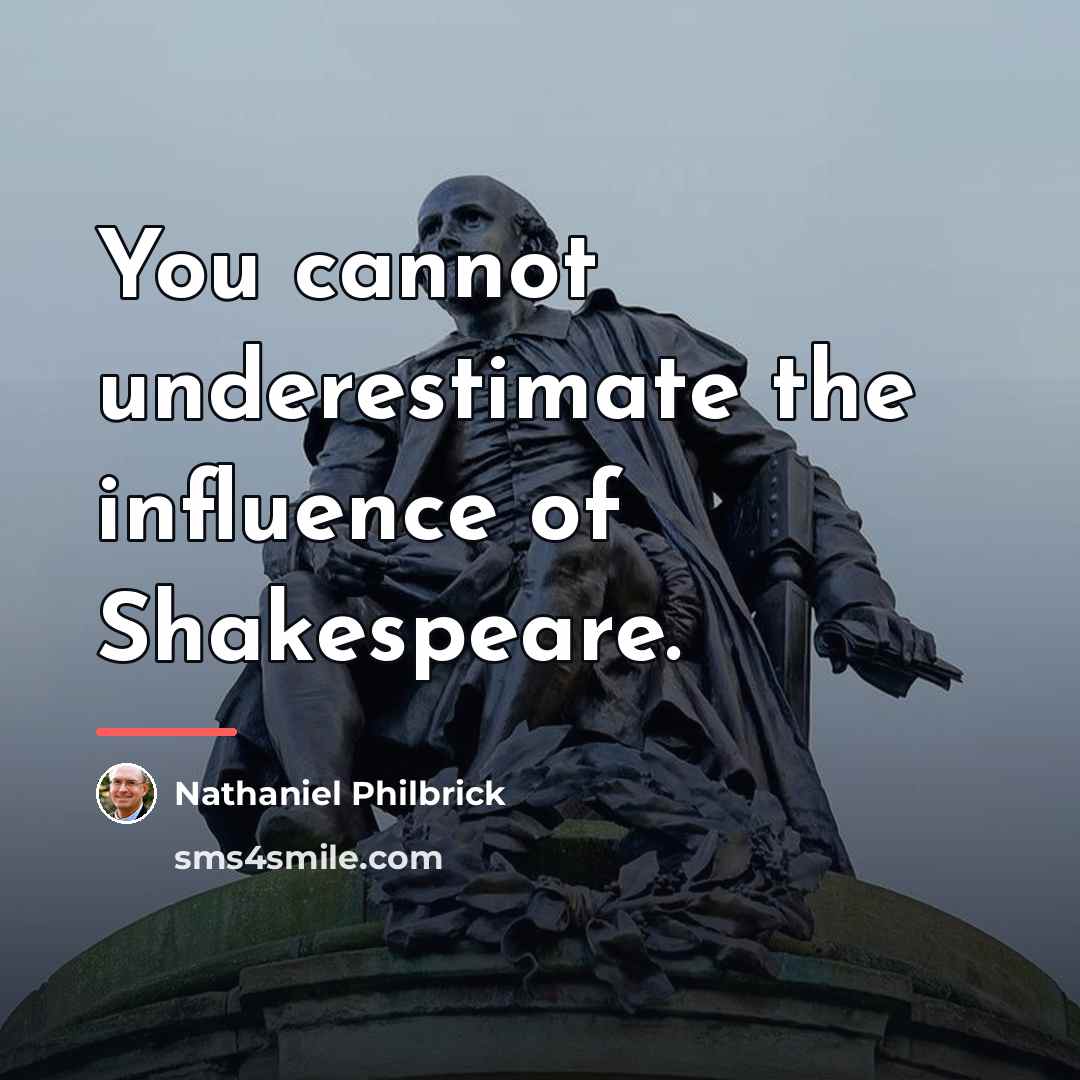 “You cannot underestimate the influence of Shakespeare.…” quote by Nathaniel Philbrick