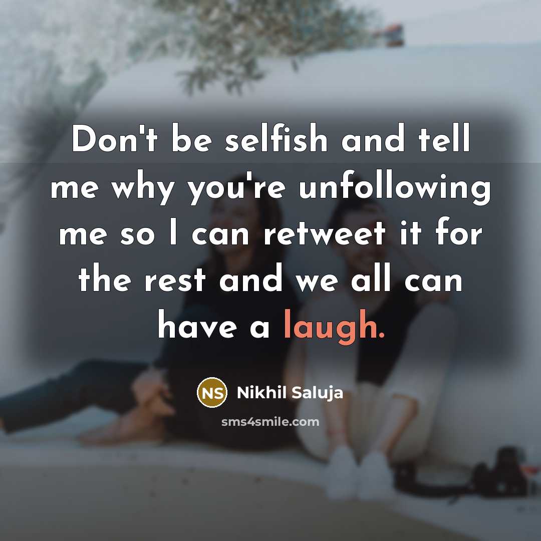 “Don't be selfish and tell me why you're unfollowing me so I can retweet it for the rest and we all can have a laugh.” quote by Nikhil Saluja